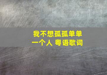 我不想孤孤单单一个人 粤语歌词